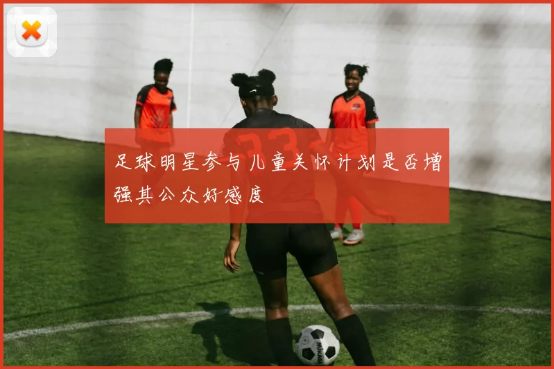 足球明星参与儿童关怀计划是否增强其公众好感度