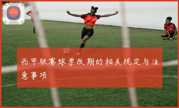 西甲联赛球票改期的相关规定与注意事项