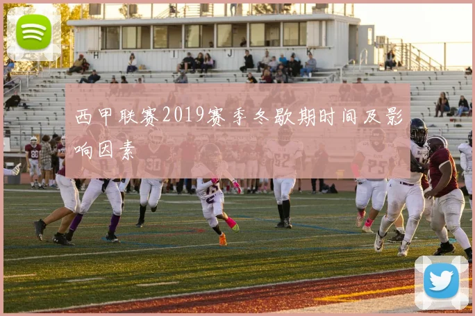 西甲联赛2019赛季冬歇期时间及影响因素