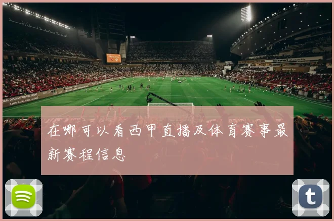 在哪可以看西甲直播及体育赛事最新赛程信息