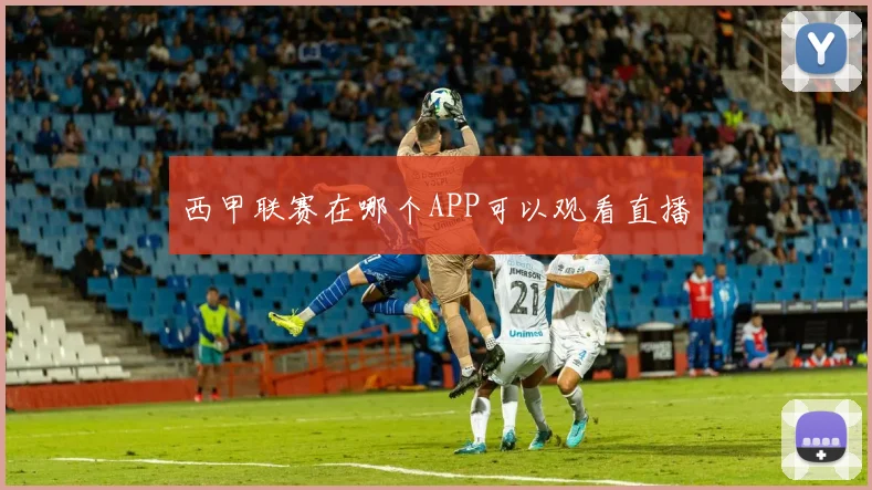 西甲联赛在哪个APP可以观看直播