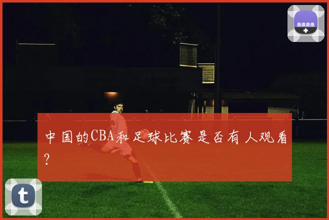 中国的CBA和足球比赛是否有人观看？