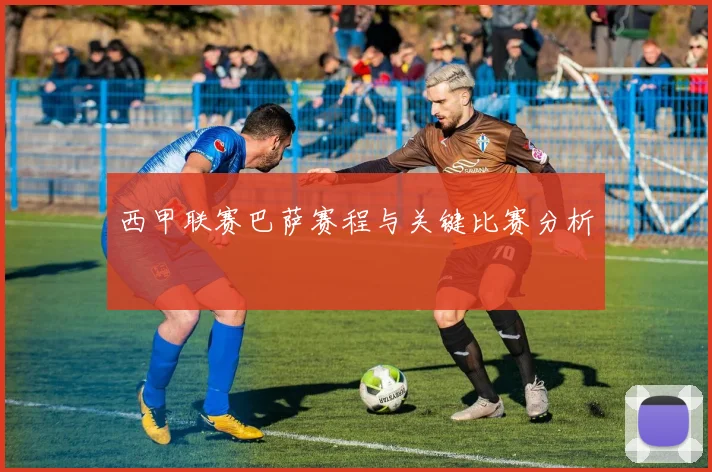 西甲联赛巴萨赛程与关键比赛分析