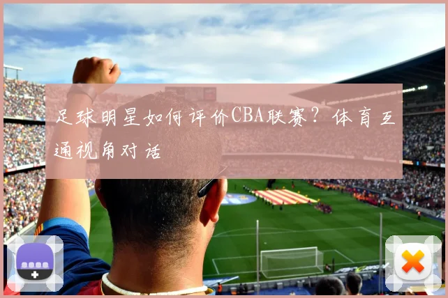 足球明星如何评价CBA联赛？体育互通视角对话